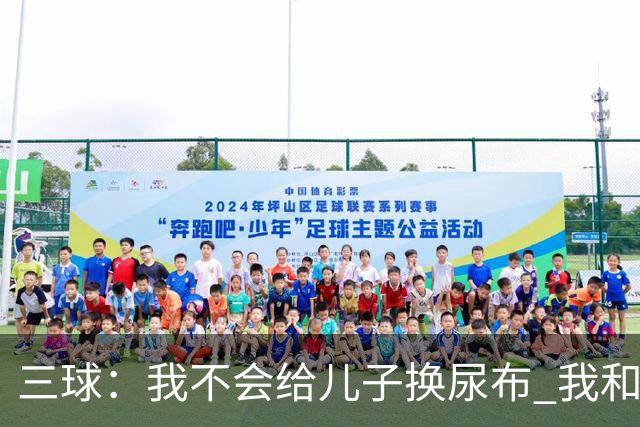 三球：我不会给儿子换尿布 我和女友有着明确的家庭分工