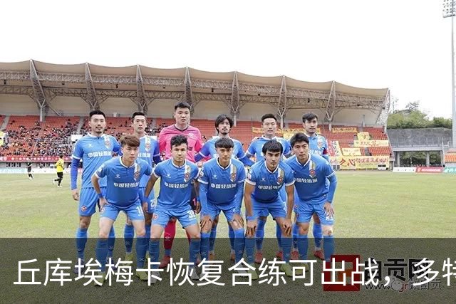 丘库埃梅卡恢复合练可出战，多特门将迈尔因病存疑