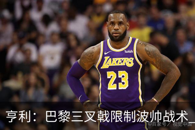 亨利：巴黎三叉戟限制波帅战术 根本不敢动他们