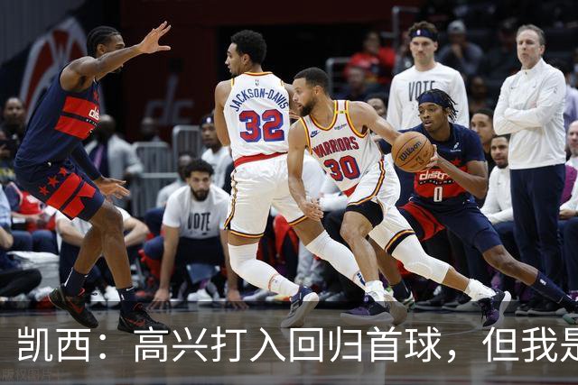 凯西：高兴打入回归首球，但我是团队型球员球队赢球最重要