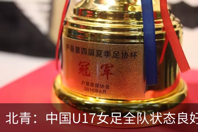 北青：中国U17女足全队状态良好，世界杯首战肯尼亚力争开门红