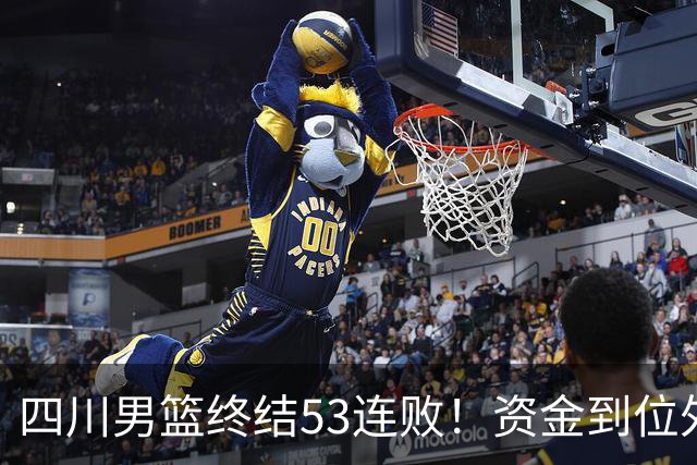 四川男篮终结53连败！资金到位外援升级，升降级倒逼下终于不摆烂
