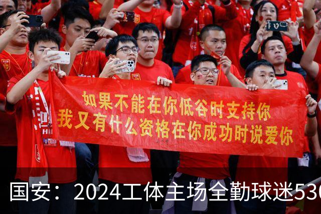 国安：2024工体主场全勤球迷5307人 46位球迷全勤