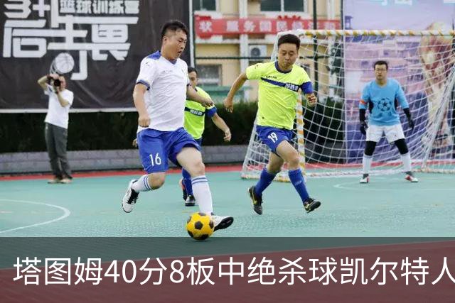 塔图姆40分8板中绝杀球凯尔特人OT破篮网3连胜，乔治20+7+7