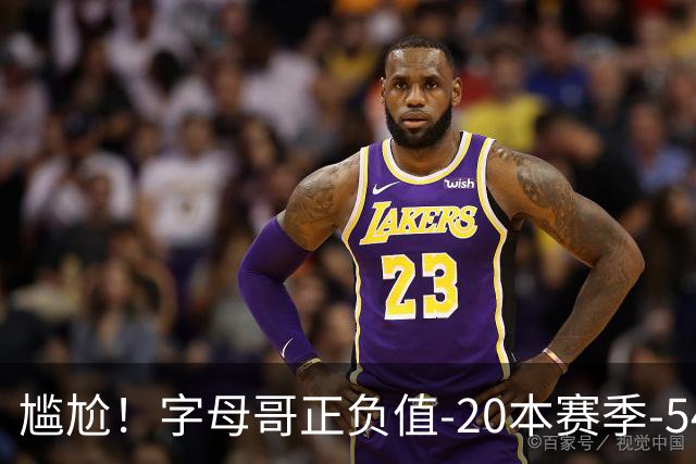尴尬！字母哥正负值-20本赛季-54 他不在热火才有高潮