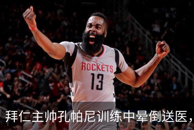 拜仁主帅孔帕尼训练中晕倒送医，俱乐部称正接受全面检查