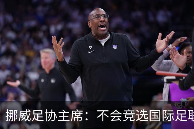 挪威足协主席：不会竞选国际足联主席，欧足联需再推出人选
