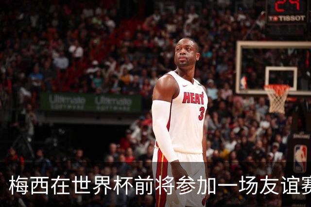梅西在世界杯前将参加一场友谊赛 小罗穆帅也参加