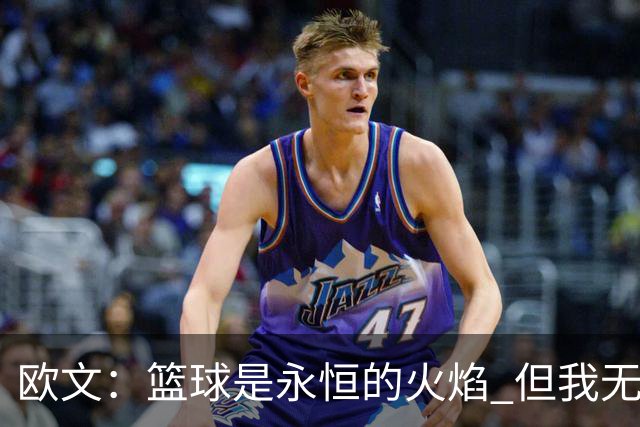 欧文：篮球是永恒的火焰 但我无法想象自己42、43岁时还在NBA打球