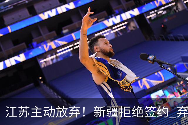 江苏主动放弃！新疆拒绝签约 弃将狂砍35分持续打脸？