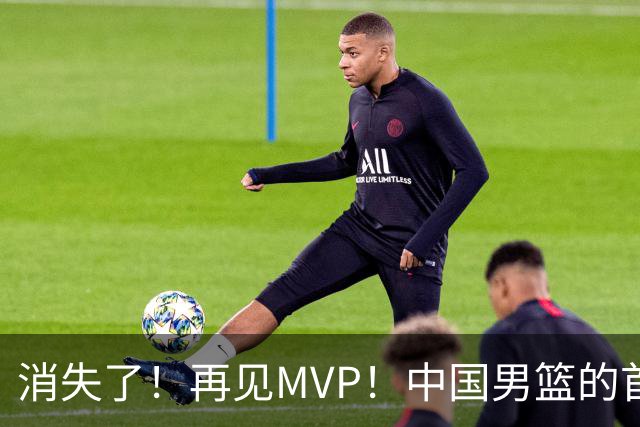 消失了！再见MVP！中国男篮的首发核心后卫