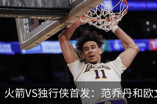 火箭VS独行侠首发：范乔丹&欧文回归直接对位 弗拉格VS杜兰特