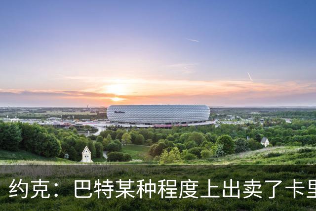 约克：巴特某种程度上出卖了卡里克，他的话让后者受到质疑