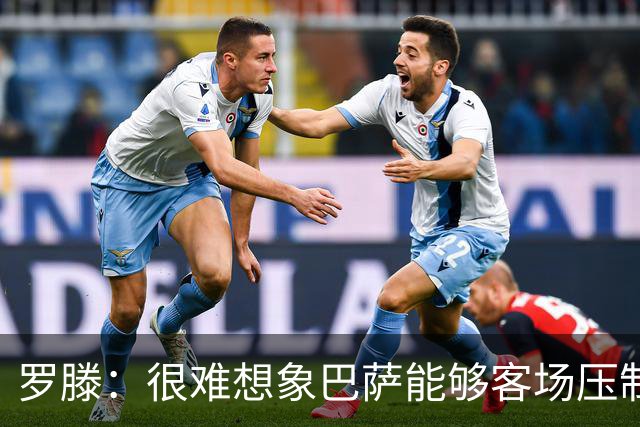 罗滕：很难想象巴萨能够客场压制大巴黎；亚马尔会起决定作用
