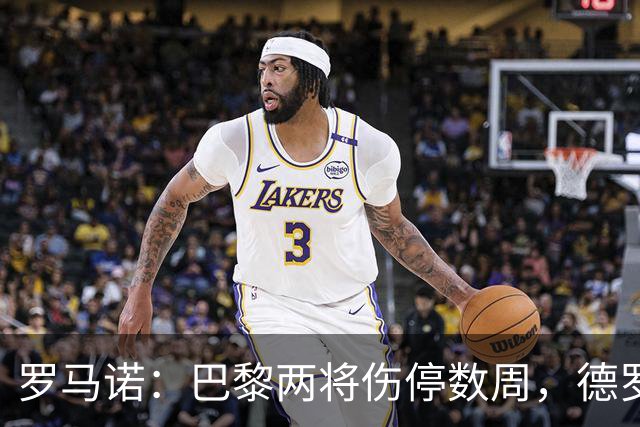 罗马诺：巴黎两将伤停数周，德罗待遇引内部不满
