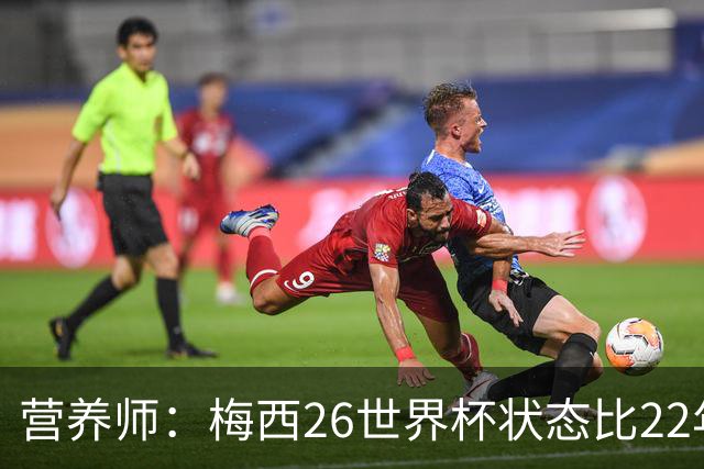 营养师：梅西26世界杯状态比22年更好