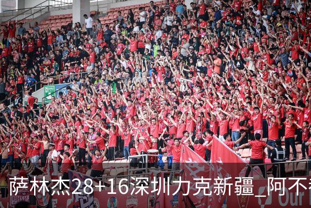 萨林杰28+16深圳力克新疆 阿不都沙拉木20+12