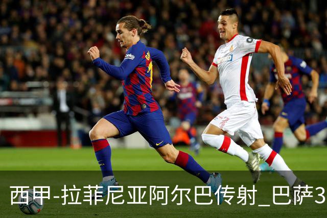 西甲-拉菲尼亚阿尔巴传射 巴萨3-0塞维利亚