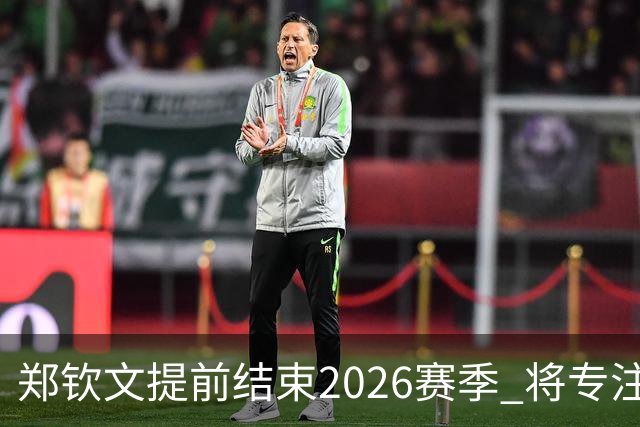 郑钦文提前结束2026赛季 将专注于恢复身体投入冬训