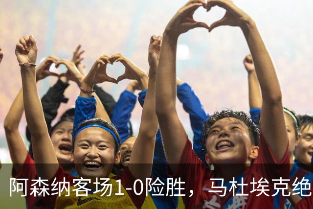 阿森纳客场1-0险胜，马杜埃克绝杀，阿尔特塔战术揭秘