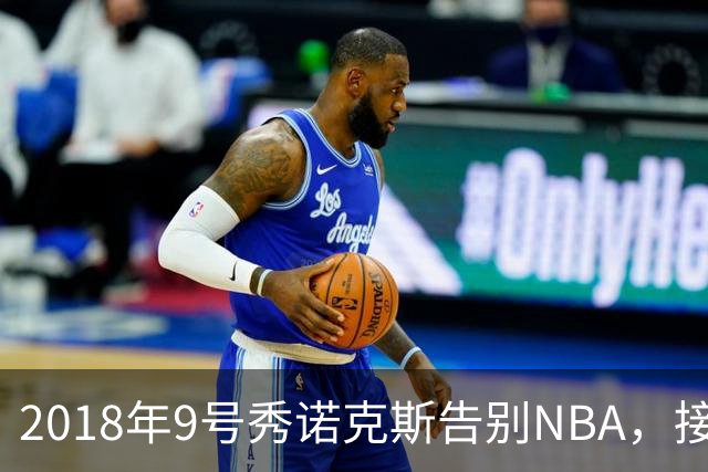2018年9号秀诺克斯告别NBA，接近加盟西甲马拉加