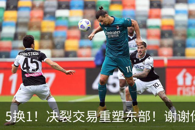 5换1！决裂交易重塑东部！谢谢你，凯尔特人！