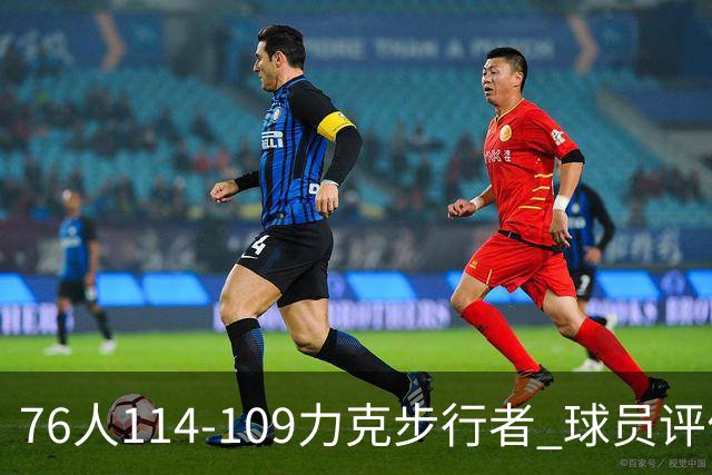 76人114-109力克步行者 球员评价：5人优秀，2人及格，2人低迷