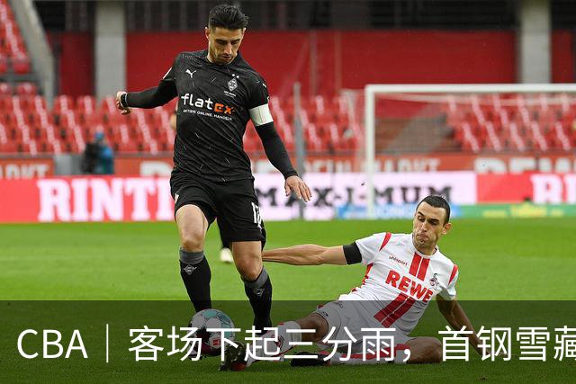 CBA｜客场下起三分雨，首钢雪藏布朗仍取六连胜