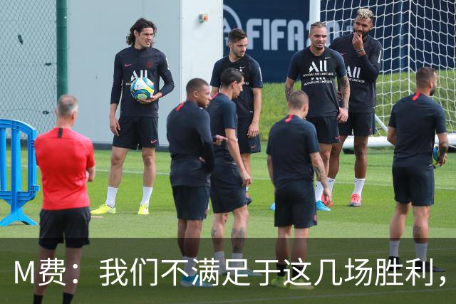 M费：我们不满足于这几场胜利，我相信我们还能踢得更好
